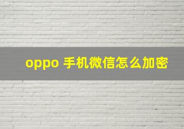 oppo 手机微信怎么加密